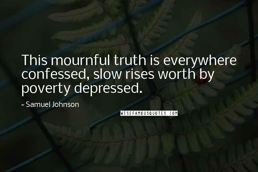 Samuel Johnson Quotes: This mournful truth is everywhere confessed, slow rises worth by poverty depressed.