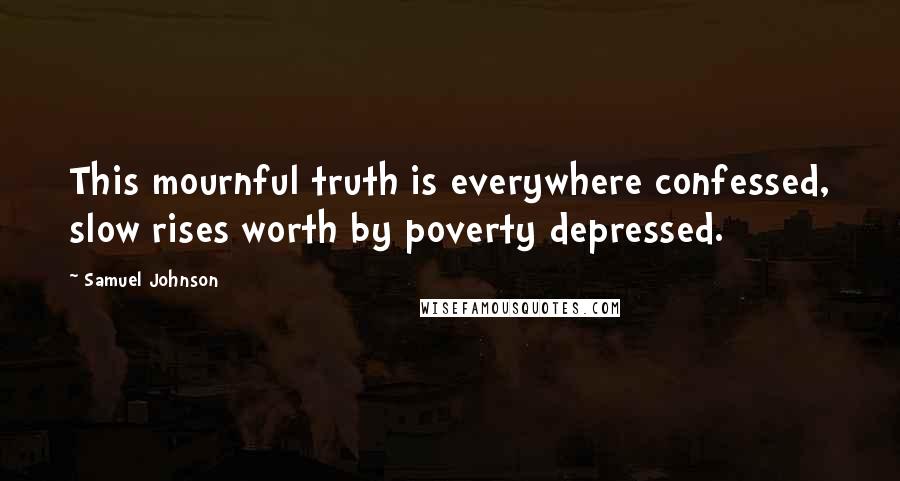 Samuel Johnson Quotes: This mournful truth is everywhere confessed, slow rises worth by poverty depressed.