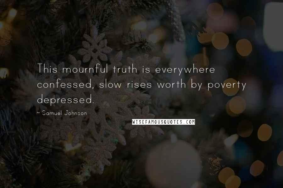 Samuel Johnson Quotes: This mournful truth is everywhere confessed, slow rises worth by poverty depressed.