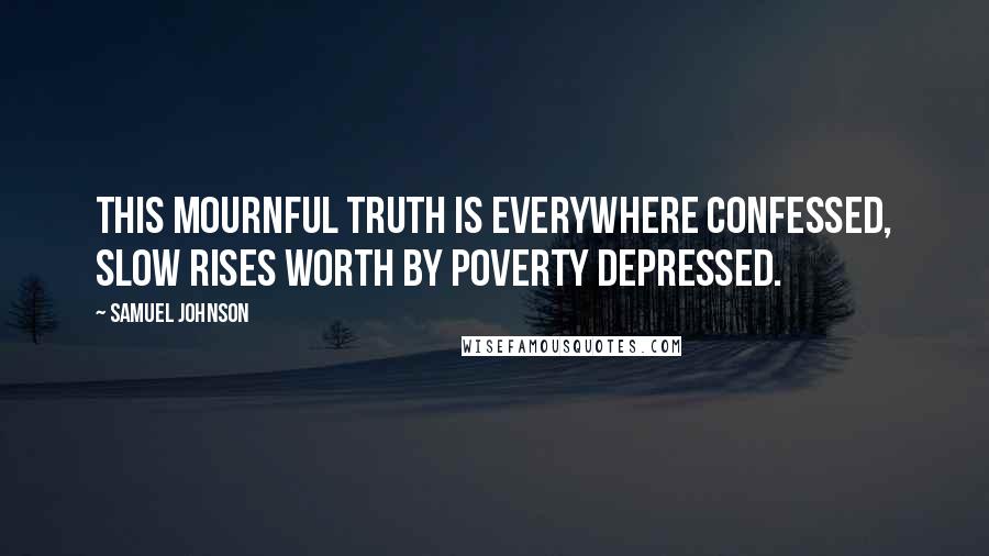 Samuel Johnson Quotes: This mournful truth is everywhere confessed, slow rises worth by poverty depressed.