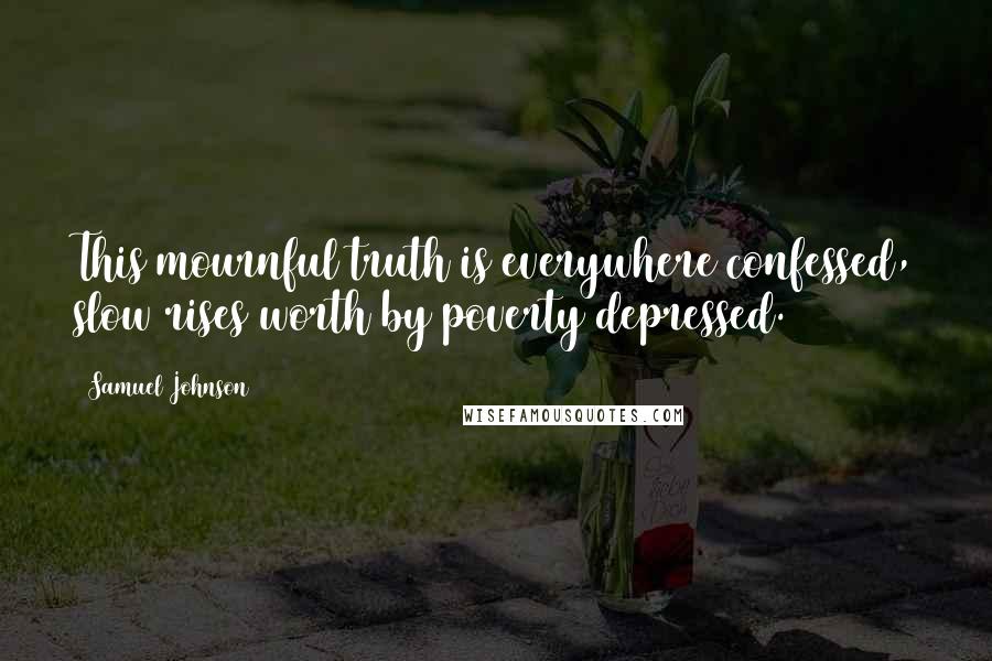 Samuel Johnson Quotes: This mournful truth is everywhere confessed, slow rises worth by poverty depressed.