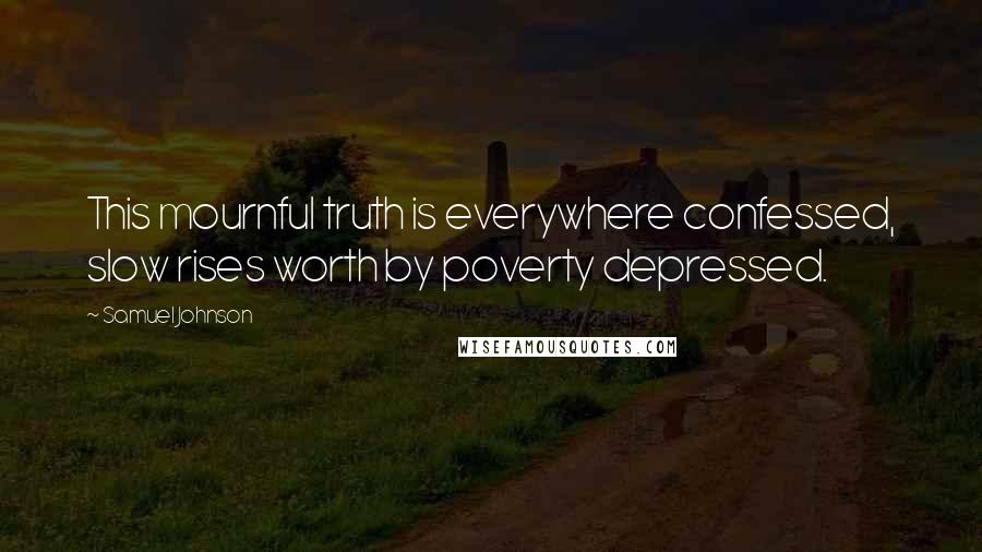 Samuel Johnson Quotes: This mournful truth is everywhere confessed, slow rises worth by poverty depressed.