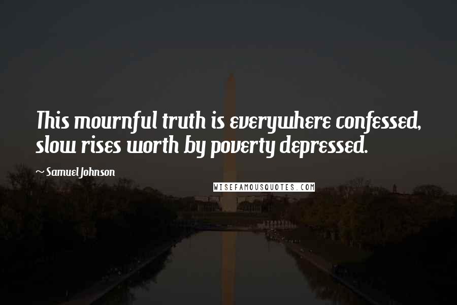 Samuel Johnson Quotes: This mournful truth is everywhere confessed, slow rises worth by poverty depressed.