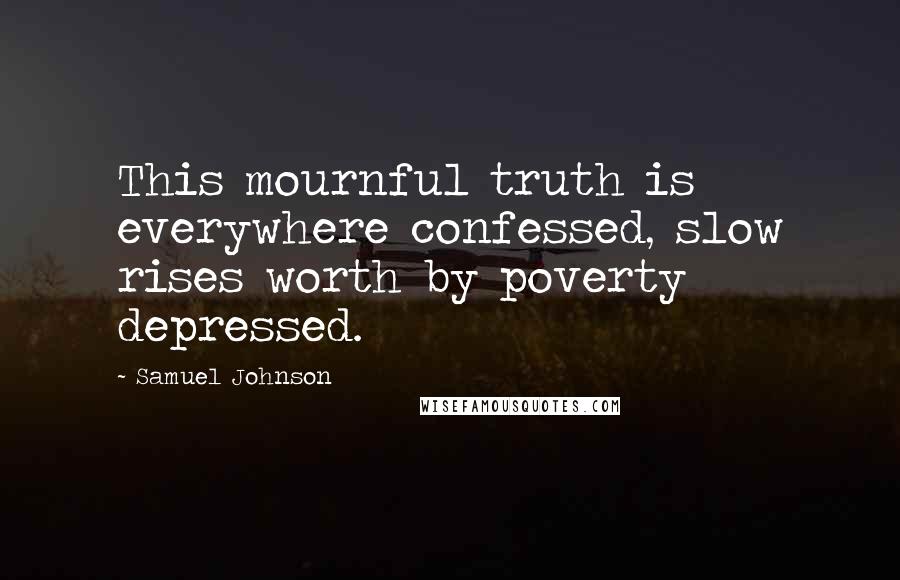 Samuel Johnson Quotes: This mournful truth is everywhere confessed, slow rises worth by poverty depressed.