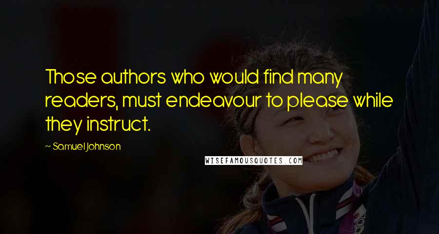 Samuel Johnson Quotes: Those authors who would find many readers, must endeavour to please while they instruct.