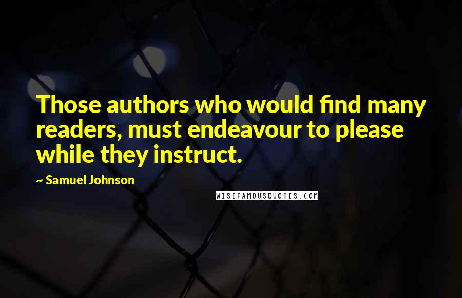 Samuel Johnson Quotes: Those authors who would find many readers, must endeavour to please while they instruct.