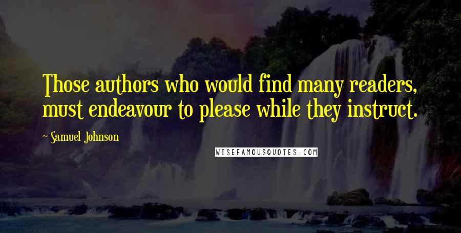 Samuel Johnson Quotes: Those authors who would find many readers, must endeavour to please while they instruct.