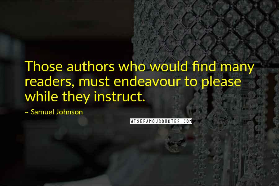 Samuel Johnson Quotes: Those authors who would find many readers, must endeavour to please while they instruct.