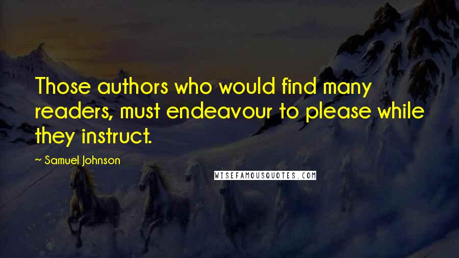 Samuel Johnson Quotes: Those authors who would find many readers, must endeavour to please while they instruct.