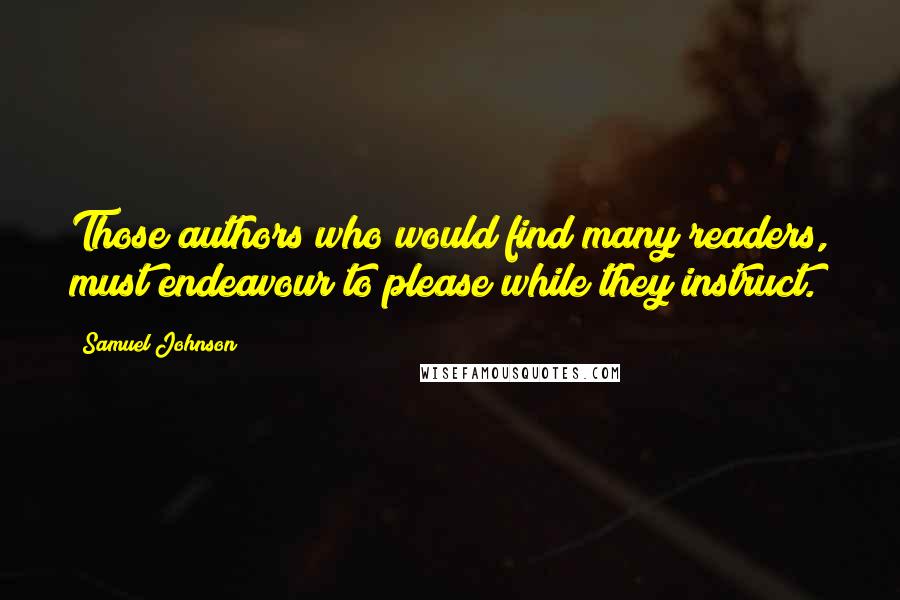 Samuel Johnson Quotes: Those authors who would find many readers, must endeavour to please while they instruct.