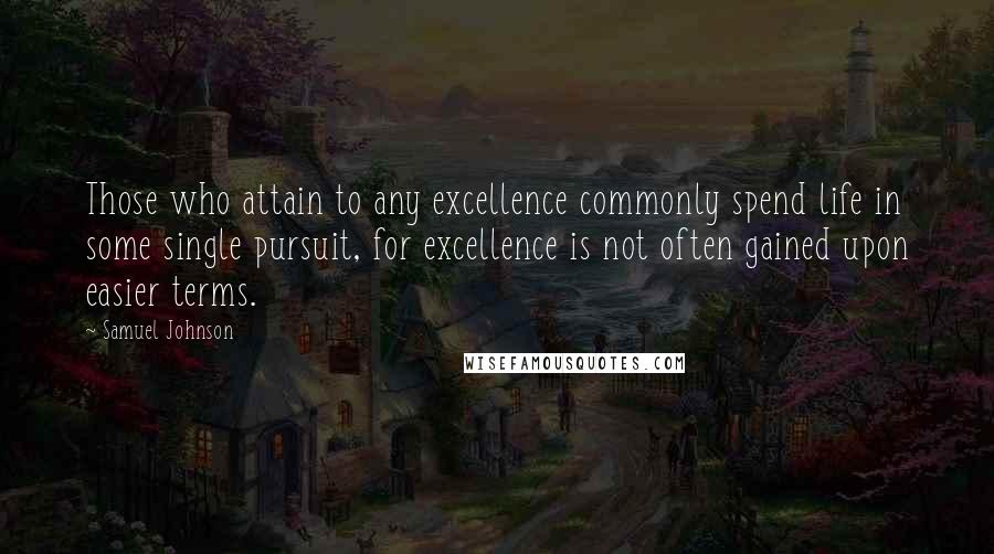 Samuel Johnson Quotes: Those who attain to any excellence commonly spend life in some single pursuit, for excellence is not often gained upon easier terms.