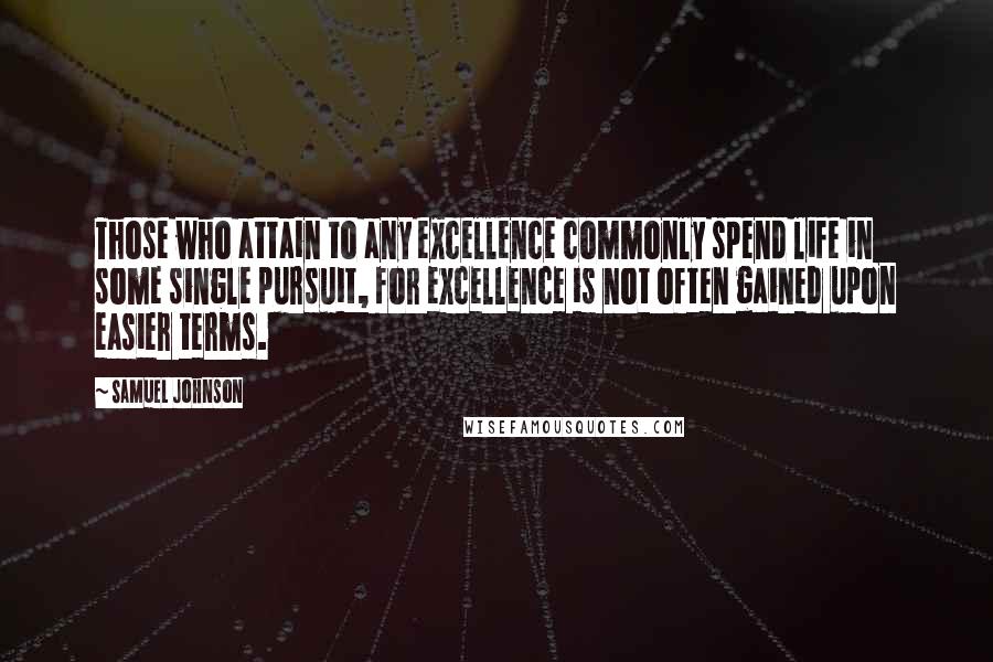 Samuel Johnson Quotes: Those who attain to any excellence commonly spend life in some single pursuit, for excellence is not often gained upon easier terms.