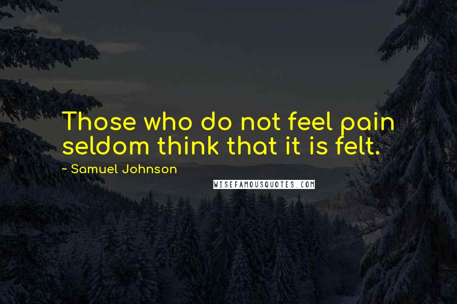 Samuel Johnson Quotes: Those who do not feel pain seldom think that it is felt.