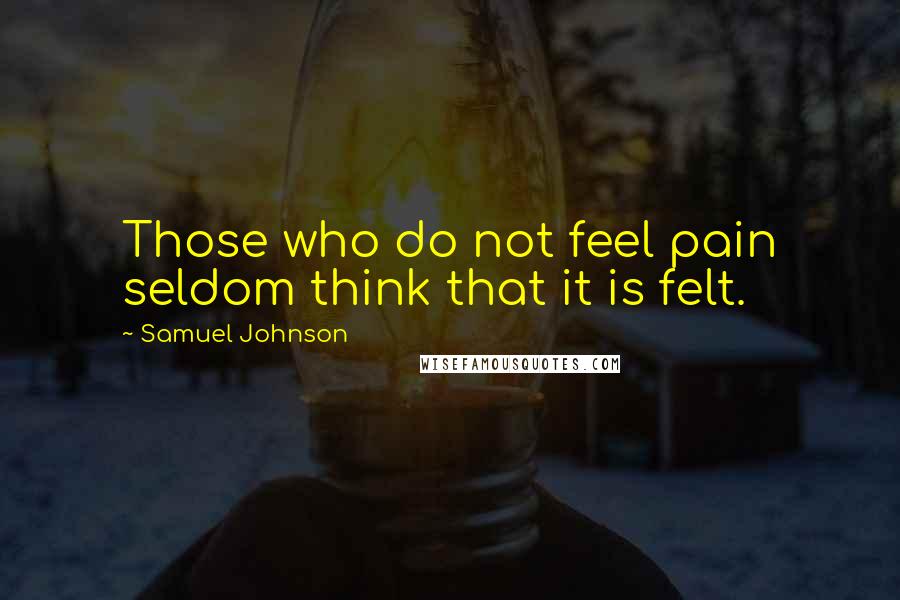 Samuel Johnson Quotes: Those who do not feel pain seldom think that it is felt.