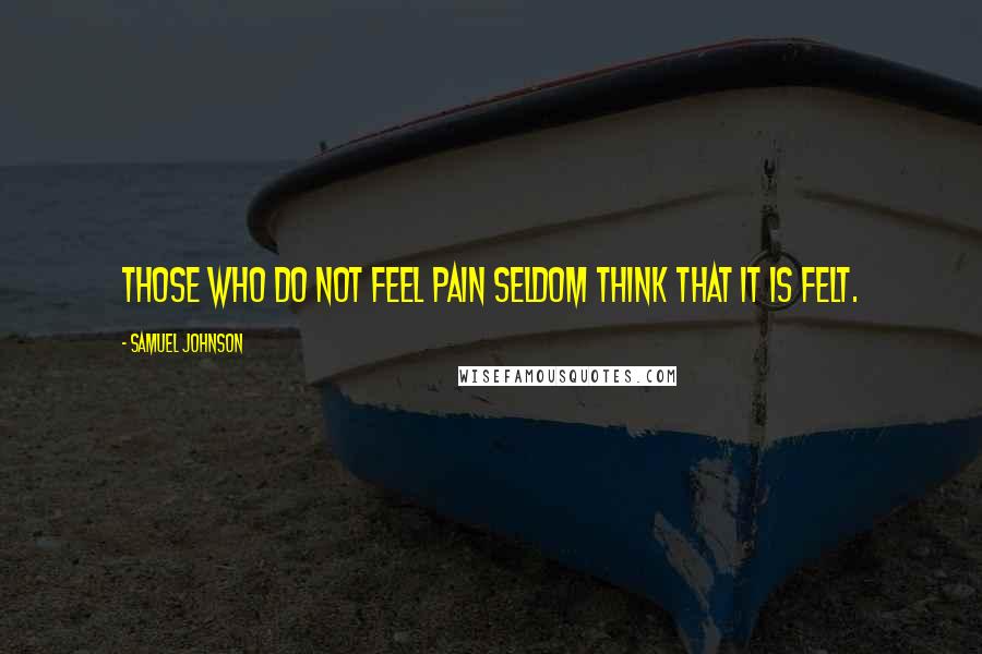 Samuel Johnson Quotes: Those who do not feel pain seldom think that it is felt.