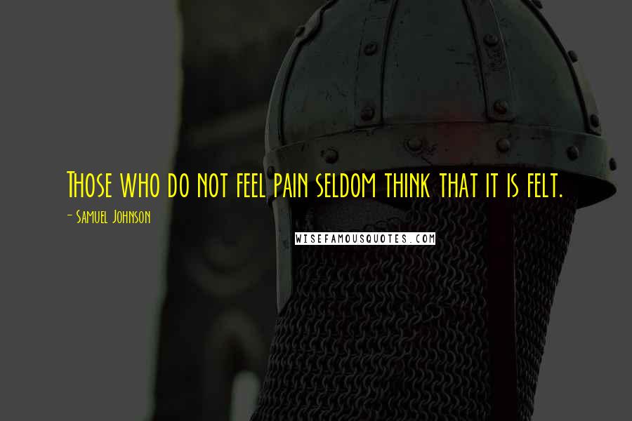 Samuel Johnson Quotes: Those who do not feel pain seldom think that it is felt.