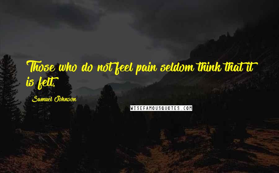 Samuel Johnson Quotes: Those who do not feel pain seldom think that it is felt.