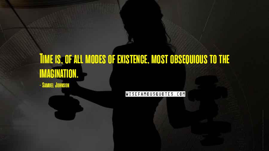 Samuel Johnson Quotes: Time is, of all modes of existence, most obsequious to the imagination.