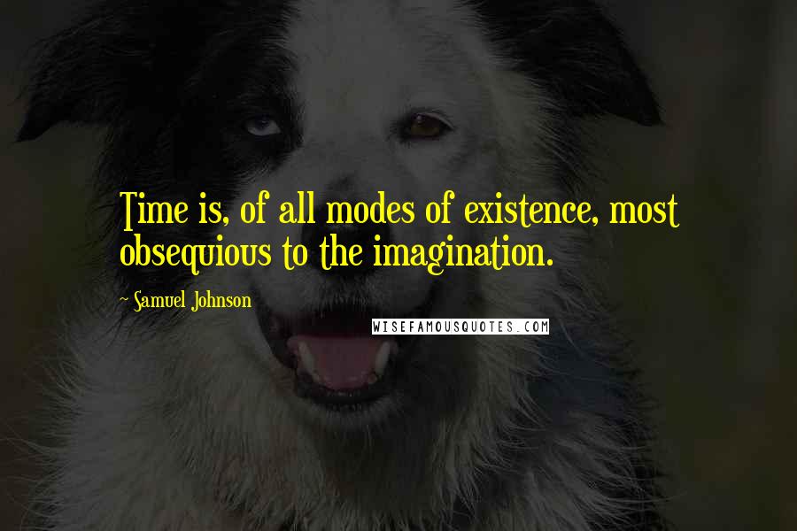 Samuel Johnson Quotes: Time is, of all modes of existence, most obsequious to the imagination.