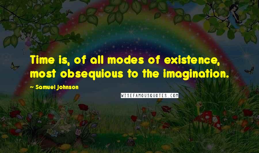 Samuel Johnson Quotes: Time is, of all modes of existence, most obsequious to the imagination.