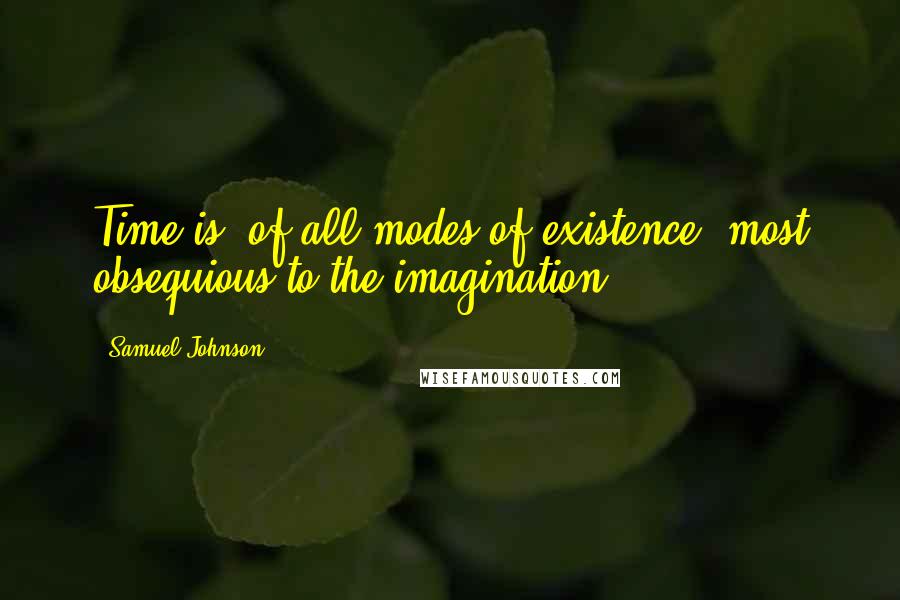 Samuel Johnson Quotes: Time is, of all modes of existence, most obsequious to the imagination.