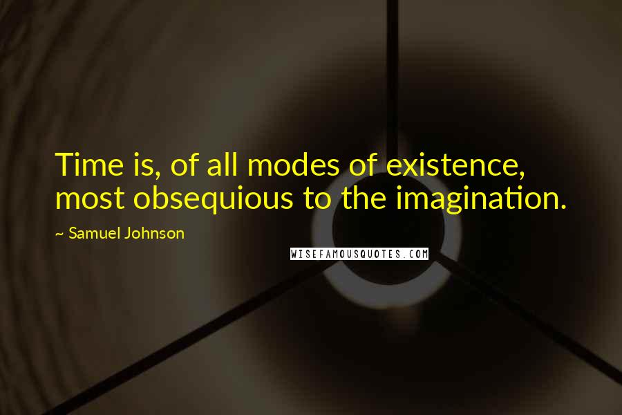 Samuel Johnson Quotes: Time is, of all modes of existence, most obsequious to the imagination.