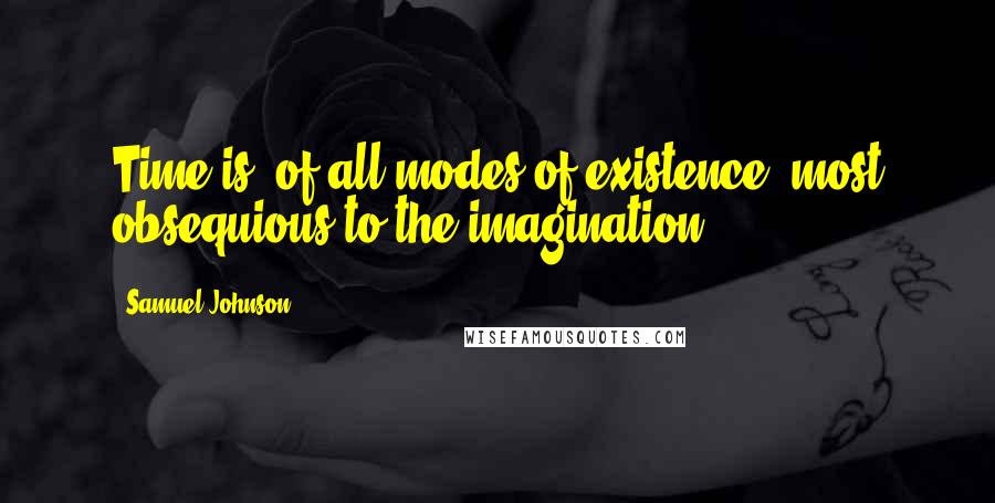 Samuel Johnson Quotes: Time is, of all modes of existence, most obsequious to the imagination.