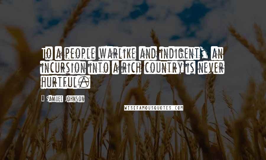 Samuel Johnson Quotes: To a people warlike and indigent, an incursion into a rich country is never hurtful.