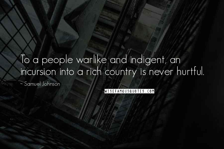 Samuel Johnson Quotes: To a people warlike and indigent, an incursion into a rich country is never hurtful.