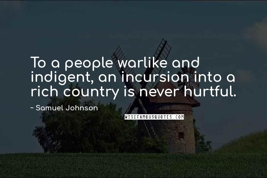 Samuel Johnson Quotes: To a people warlike and indigent, an incursion into a rich country is never hurtful.