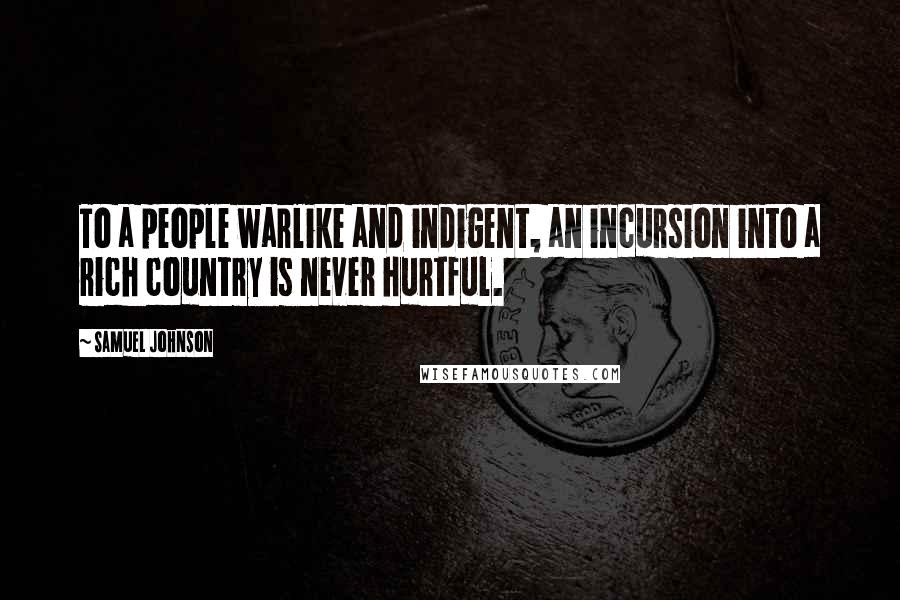 Samuel Johnson Quotes: To a people warlike and indigent, an incursion into a rich country is never hurtful.