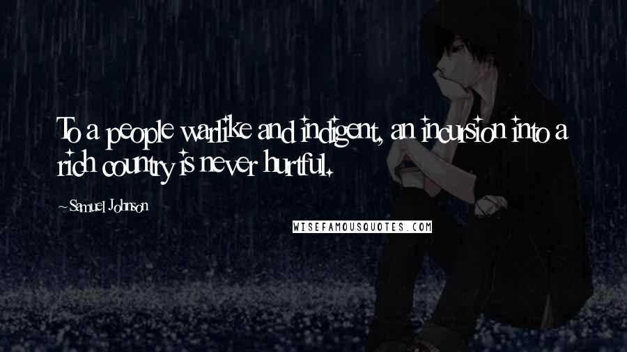 Samuel Johnson Quotes: To a people warlike and indigent, an incursion into a rich country is never hurtful.
