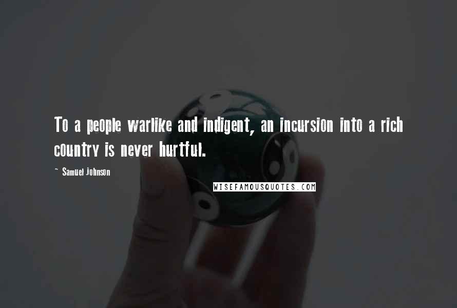 Samuel Johnson Quotes: To a people warlike and indigent, an incursion into a rich country is never hurtful.
