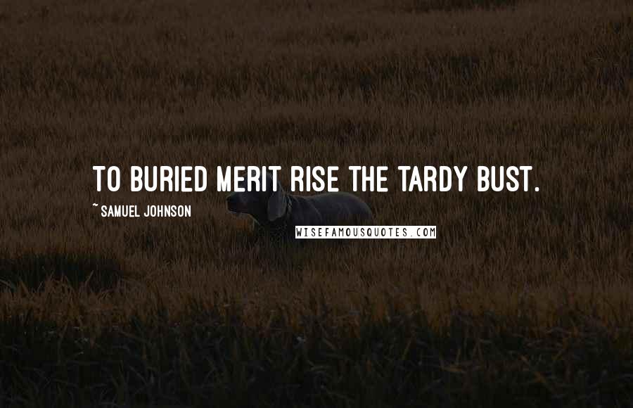 Samuel Johnson Quotes: To buried merit rise the tardy bust.
