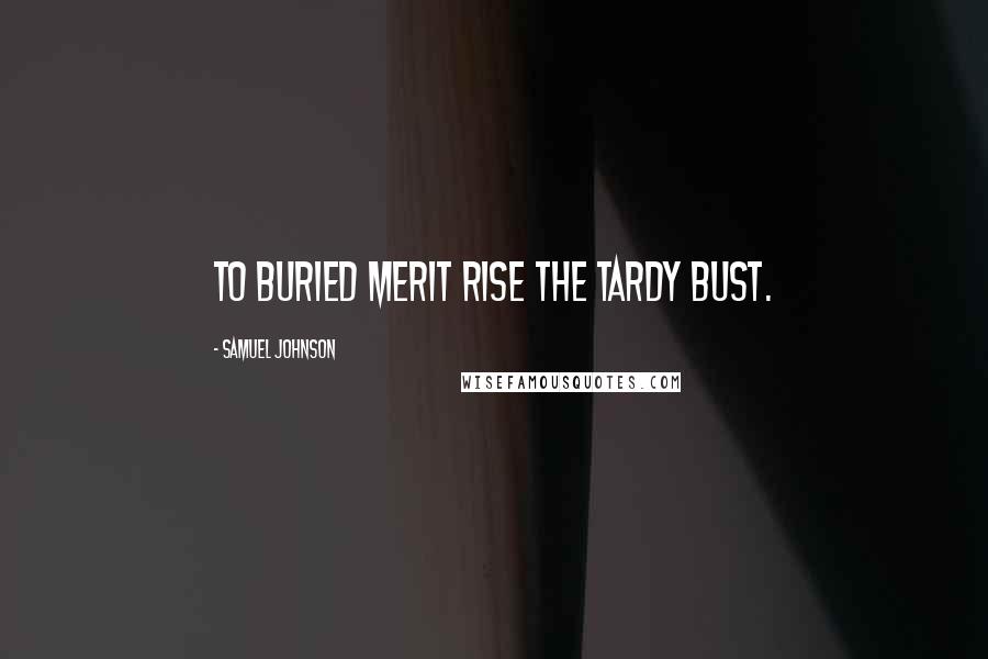 Samuel Johnson Quotes: To buried merit rise the tardy bust.