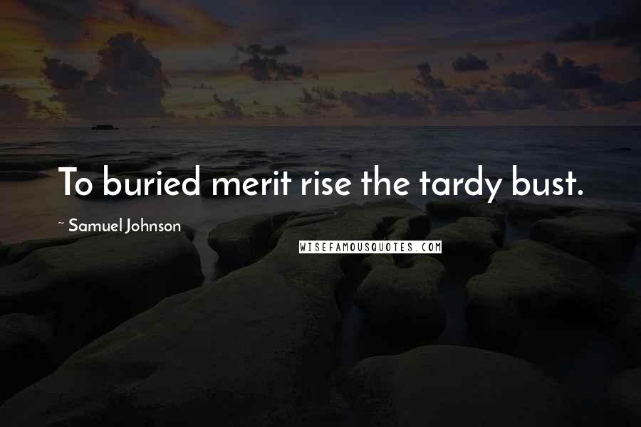 Samuel Johnson Quotes: To buried merit rise the tardy bust.
