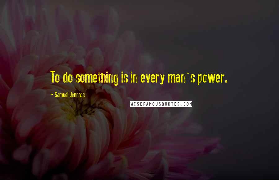 Samuel Johnson Quotes: To do something is in every man's power.