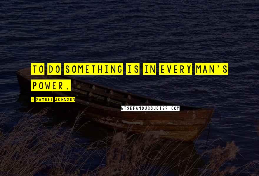 Samuel Johnson Quotes: To do something is in every man's power.