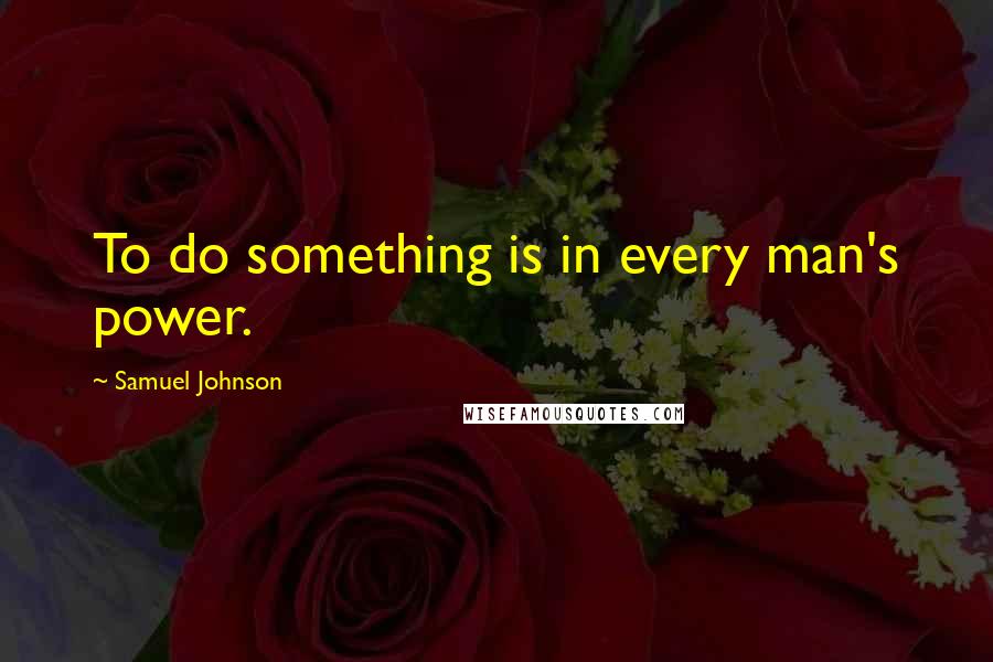 Samuel Johnson Quotes: To do something is in every man's power.