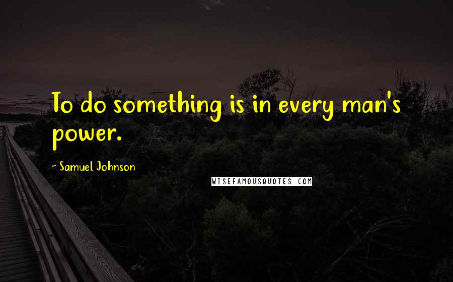 Samuel Johnson Quotes: To do something is in every man's power.