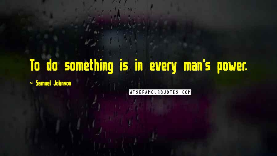 Samuel Johnson Quotes: To do something is in every man's power.