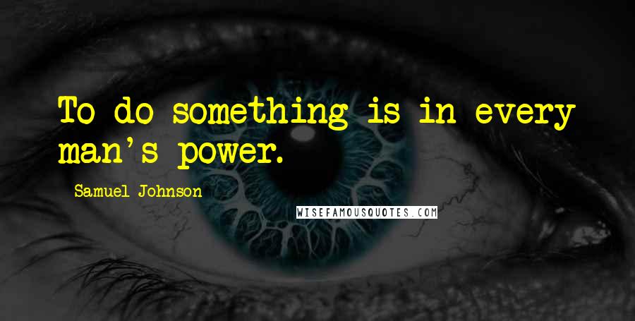 Samuel Johnson Quotes: To do something is in every man's power.
