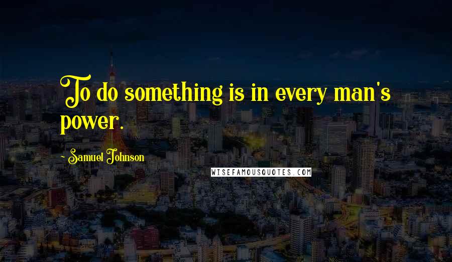 Samuel Johnson Quotes: To do something is in every man's power.