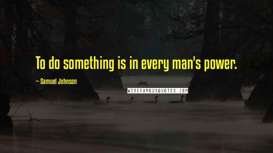 Samuel Johnson Quotes: To do something is in every man's power.