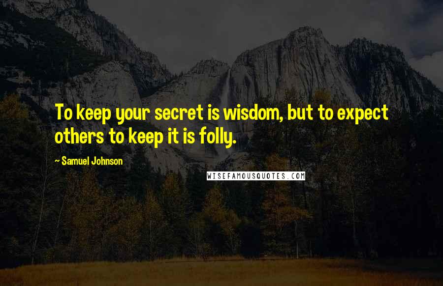 Samuel Johnson Quotes: To keep your secret is wisdom, but to expect others to keep it is folly.