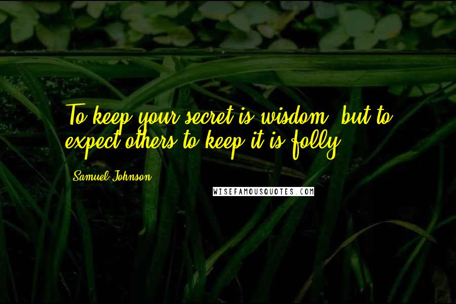 Samuel Johnson Quotes: To keep your secret is wisdom, but to expect others to keep it is folly.