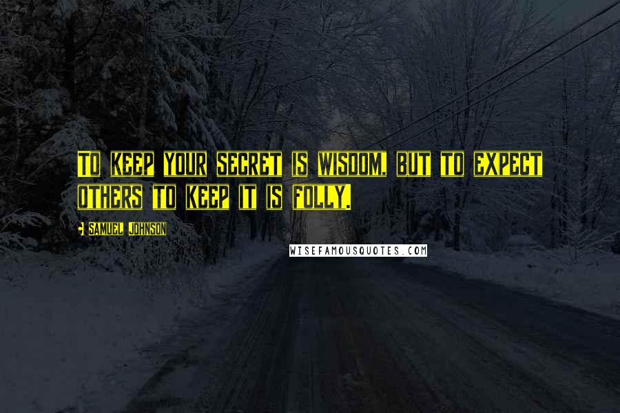 Samuel Johnson Quotes: To keep your secret is wisdom, but to expect others to keep it is folly.