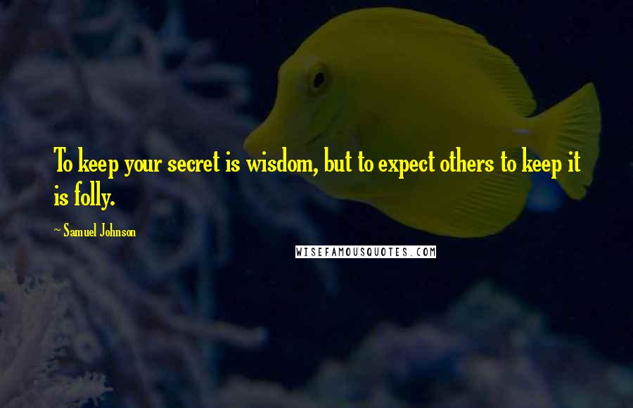 Samuel Johnson Quotes: To keep your secret is wisdom, but to expect others to keep it is folly.