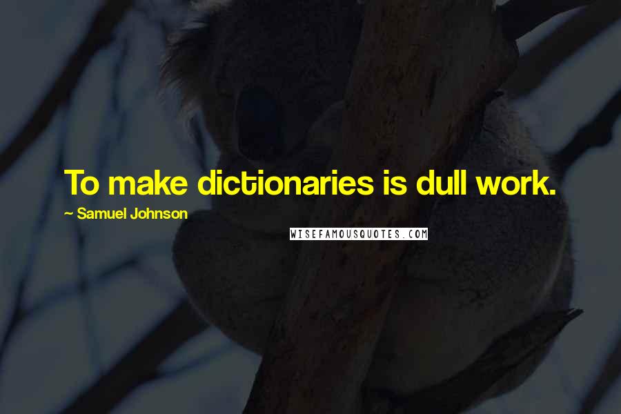 Samuel Johnson Quotes: To make dictionaries is dull work.