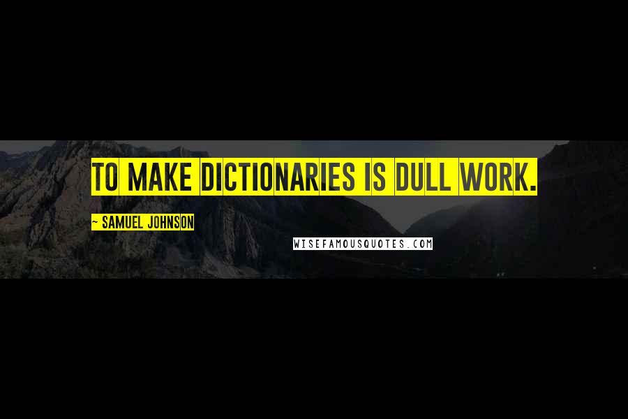 Samuel Johnson Quotes: To make dictionaries is dull work.